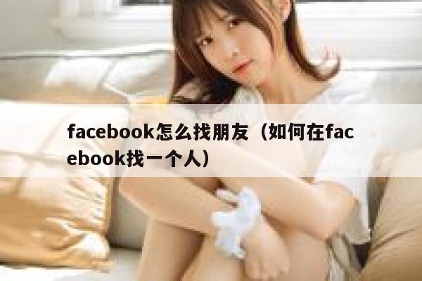facebook怎么找朋友(如何在facebook找一个人) 第1张 facebook怎么找朋友(如何在facebook找一个人) 第1张