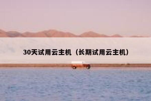 30天试用云主机(长期试用云主机) 第1张 30天试用云主机(长期试用云主机) 第1张