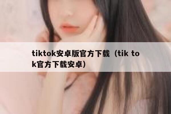 tiktok安卓版官方下载（tik tok官方下载安卓） 第1张