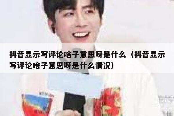 抖音显示写评论啥子意思呀是什么（抖音显示写评论啥子意思呀是什么情况） 第1张