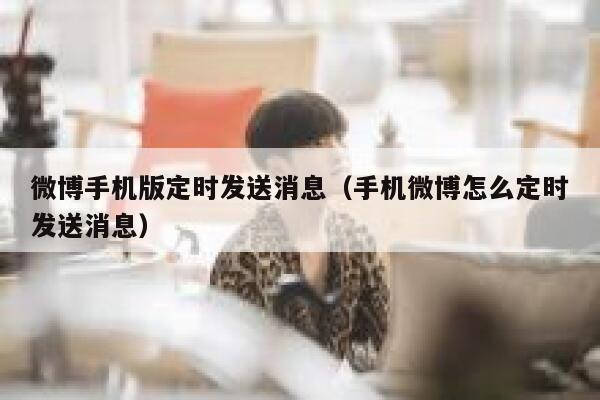 微博手机版定时发送消息(手机微博怎么定时发送消息) 第1张 微博手机版定时发送消息(手机微博怎么定时发送消息) 第1张