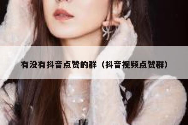 有没有抖音点赞的群（抖音视频点赞群） 第1张