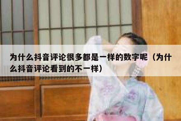 为什么抖音评论很多都是一样的数字呢（为什么抖音评论看到的不一样） 第1张
