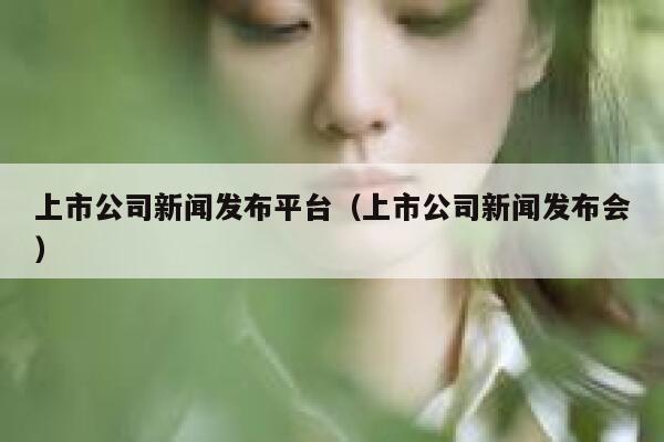 上市公司新闻发布平台（上市公司新闻发布会） 第1张