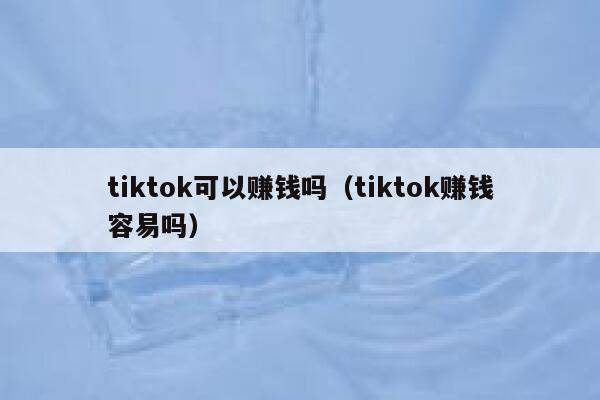 tiktok可以赚钱吗（tiktok赚钱容易吗） 第1张