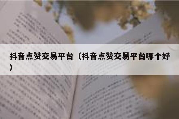 抖音点赞交易平台（抖音点赞交易平台哪个好） 第1张