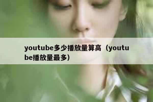 youtube多少播放量算高（youtube播放量最多） 第1张