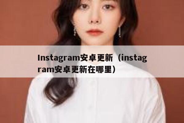 Instagram安卓更新（instagram安卓更新在哪里） 第1张