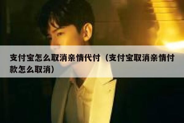 支付宝怎么取消亲情代付（支付宝取消亲情付款怎么取消） 第1张