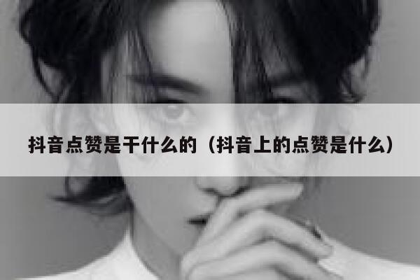 抖音点赞是干什么的（抖音上的点赞是什么） 第1张