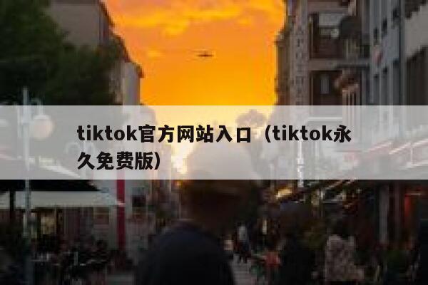 tiktok官方网站入口（tiktok永久免费版） 第1张