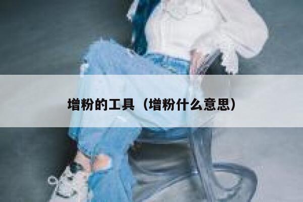 增粉的工具（增粉什么意思） 第1张