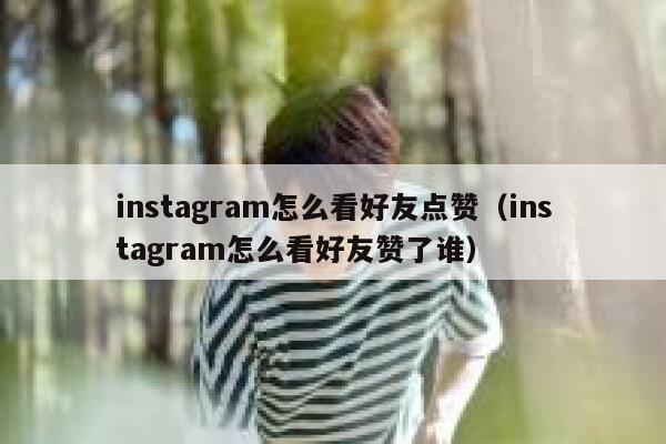 instagram怎么看好友点赞（instagram怎么看好友赞了谁） 第1张