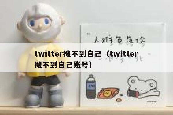 twitter搜不到自己（twitter搜不到自己账号） 第1张