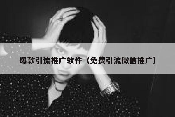 爆款引流推广软件（免费引流微信推广） 第1张