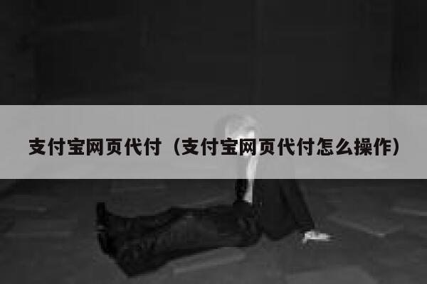 支付宝网页代付（支付宝网页代付怎么操作） 第1张