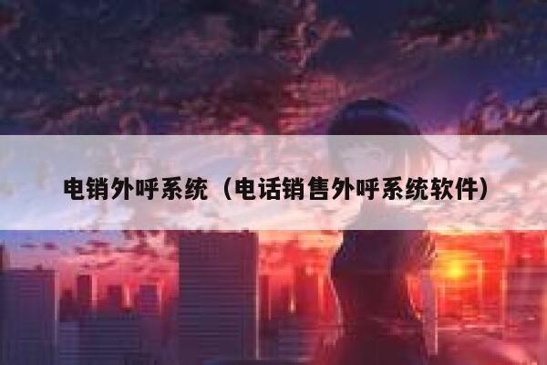 电销外呼系统(电话销售外呼系统软件) 第1张 电销外呼系统(电话销售外呼系统软件) 第1张