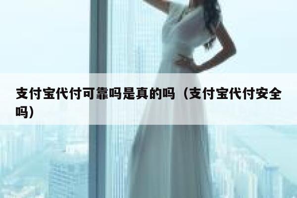 支付宝代付可靠吗是真的吗（支付宝代付安全吗） 第1张