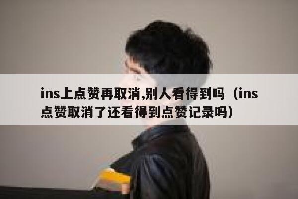 ins上点赞再取消,别人看得到吗(ins点赞取消了还看得到点赞记录吗) 第1张 ins上点赞再取消,别人看得到吗(ins点赞取消了还看得到点赞记录吗) 第1张