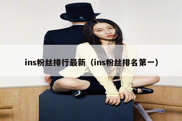 ins粉丝排行最新（ins粉丝排名第一） 第1张