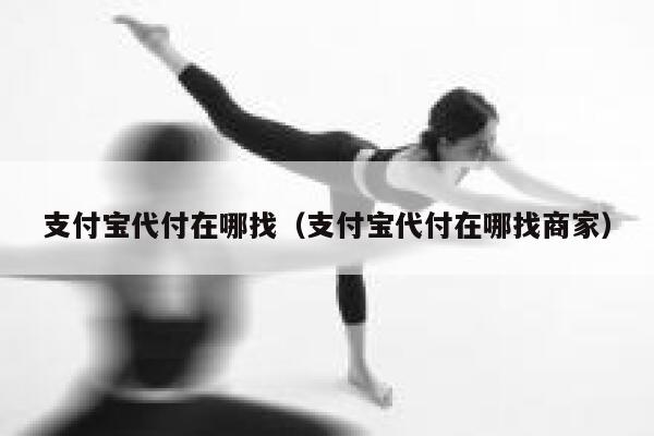 支付宝代付在哪找（支付宝代付在哪找商家） 第1张