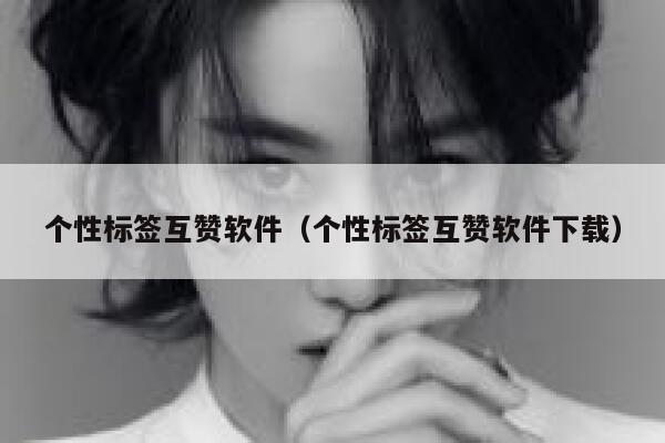 个性标签互赞软件（个性标签互赞软件下载） 第1张