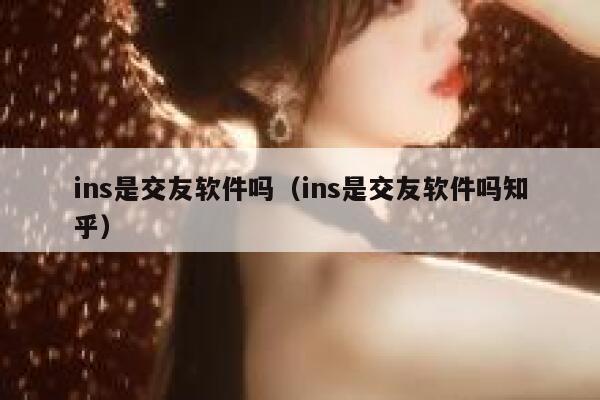 ins是交友软件吗(ins是交友软件吗知乎) 第1张 ins是交友软件吗(ins是交友软件吗知乎) 第1张