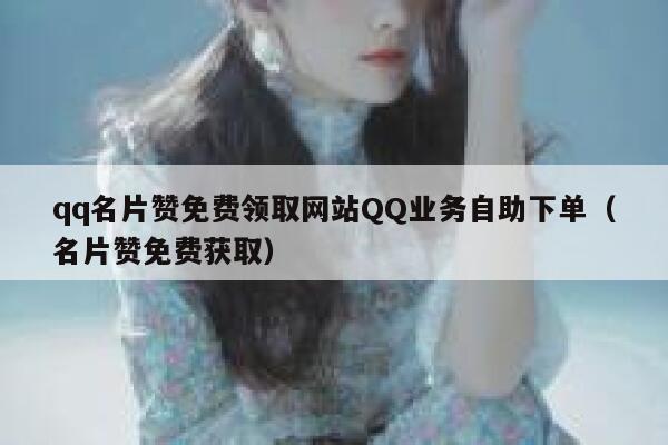 qq名片赞免费领取网站QQ业务自助下单（名片赞免费获取） 第1张