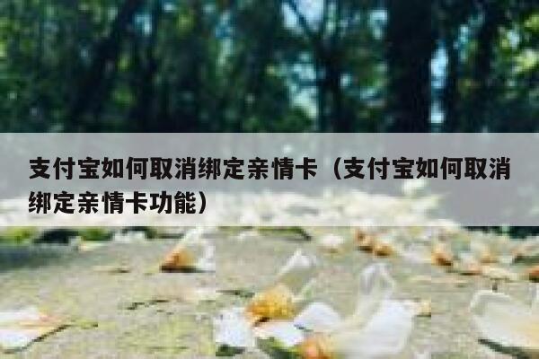 支付宝如何取消绑定亲情卡（支付宝如何取消绑定亲情卡功能） 第1张
