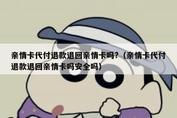 亲情卡代付退款退回亲情卡吗?（亲情卡代付退款退回亲情卡吗安全吗） 第1张