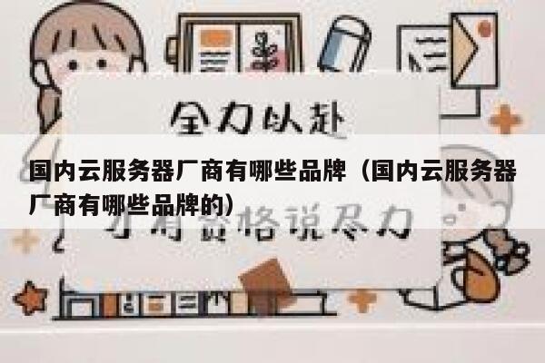 国内云服务器厂商有哪些品牌(国内云服务器厂商有哪些品牌的) 第1张 国内云服务器厂商有哪些品牌(国内云服务器厂商有哪些品牌的) 第1张