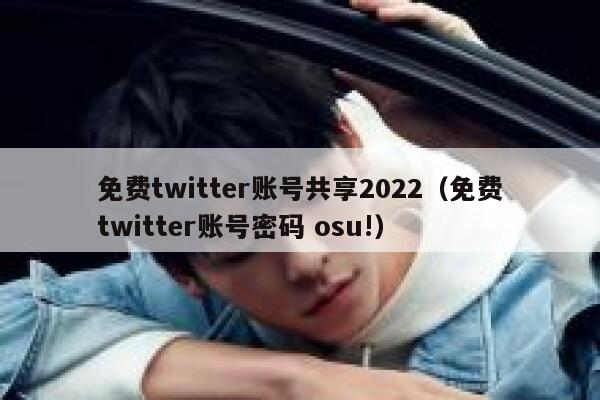 免费twitter账号共享2022（免费twitter账号密码 osu!） 第1张