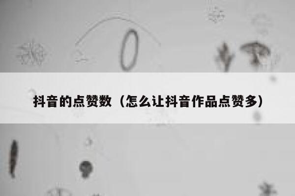 抖音的点赞数（怎么让抖音作品点赞多） 第1张