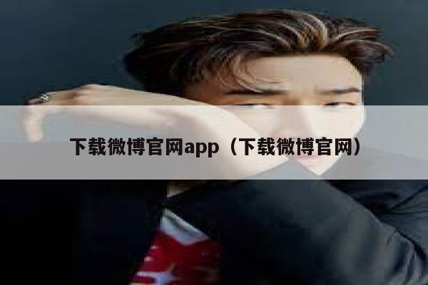 下载微博官网app(下载微博官网) 第1张 下载微博官网app(下载微博官网) 第1张