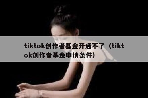 tiktok创作者基金开通不了（tiktok创作者基金申请条件） 第1张