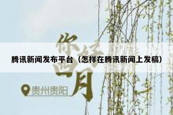 腾讯新闻发布平台(怎样在腾讯新闻上发稿) 第1张 腾讯新闻发布平台(怎样在腾讯新闻上发稿) 第1张