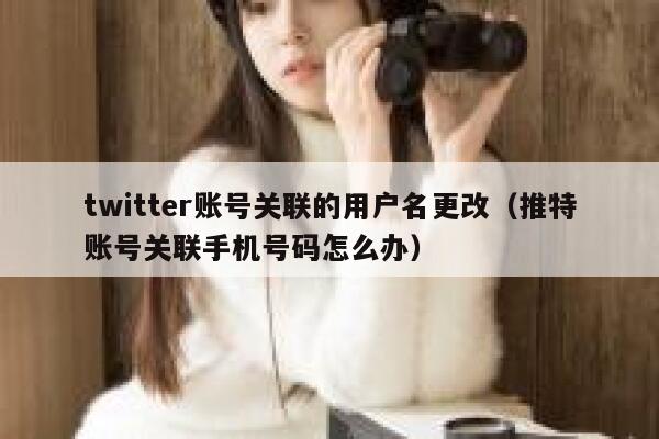 twitter账号关联的用户名更改(推特账号关联手机号码怎么办) 第1张 twitter账号关联的用户名更改(推特账号关联手机号码怎么办) 第1张