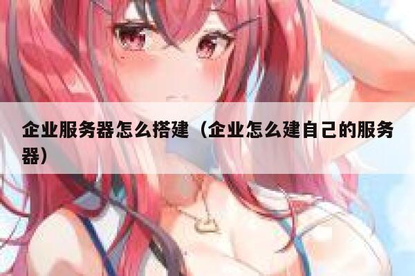 企业服务器怎么搭建(企业怎么建自己的服务器) 第1张 企业服务器怎么搭建(企业怎么建自己的服务器) 第1张