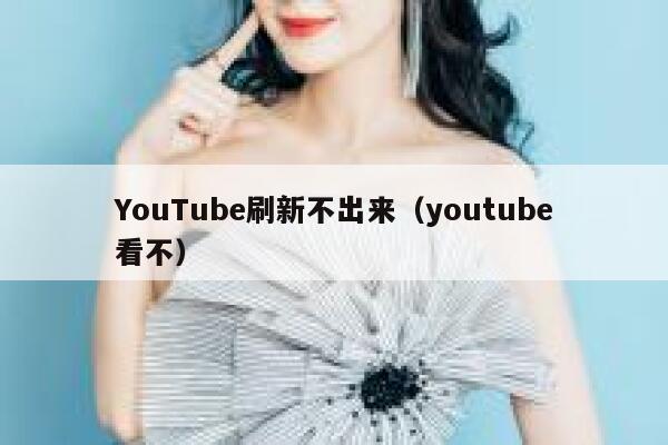YouTube刷新不出来(youtube看不) 第1张 YouTube刷新不出来(youtube看不) 第1张