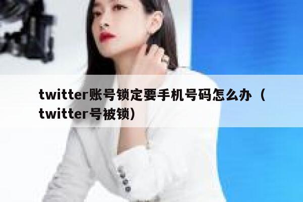 twitter账号锁定要手机号码怎么办（twitter号被锁） 第1张