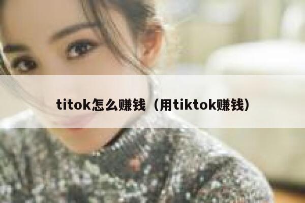 titok怎么赚钱（用tiktok赚钱） 第1张