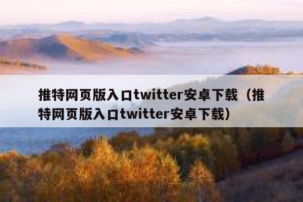 推特网页版入口twitter安卓下载（推特网页版入口twitter安卓下载） 第1张