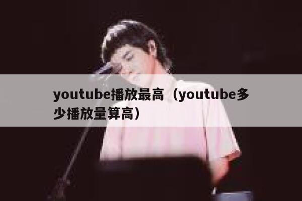 youtube播放最高(youtube多少播放量算高) 第1张 youtube播放最高(youtube多少播放量算高) 第1张