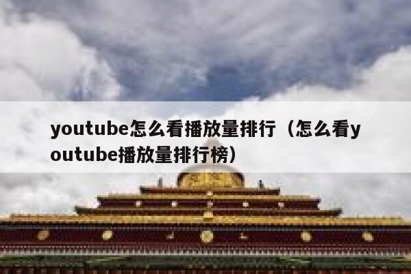 youtube怎么看播放量排行(怎么看youtube播放量排行榜) 第1张 youtube怎么看播放量排行(怎么看youtube播放量排行榜) 第1张