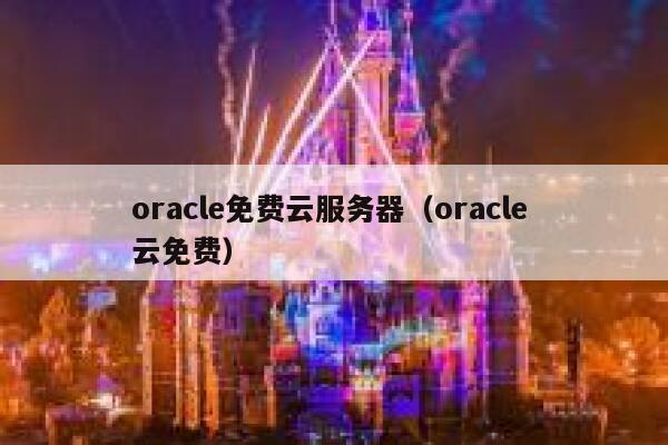 oracle免费云服务器（oracle 云免费） 第1张