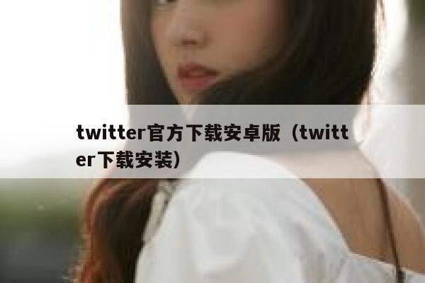 twitter官方下载安卓版（twitter下载安装） 第1张