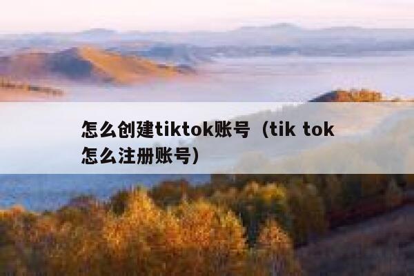 怎么创建tiktok账号(tik tok怎么注册账号) 第1张 怎么创建tiktok账号(tik tok怎么注册账号) 第1张