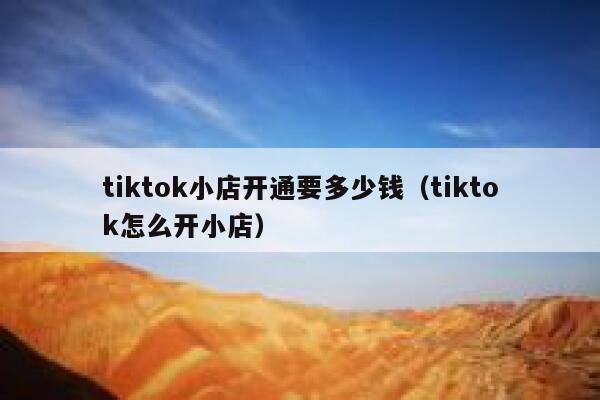 tiktok小店开通要多少钱（tiktok怎么开小店） 第1张