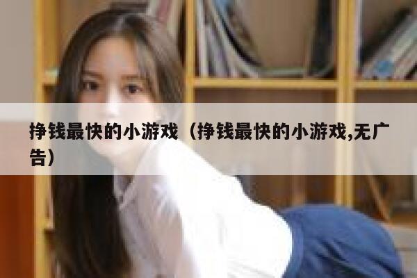 挣钱最快的小游戏(挣钱最快的小游戏,无广告) 第1张 挣钱最快的小游戏(挣钱最快的小游戏,无广告) 第1张