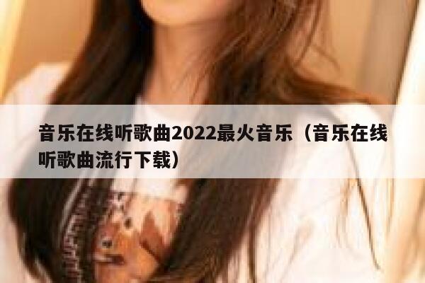 音乐在线听歌曲2022最火音乐（音乐在线听歌曲流行下载） 第1张